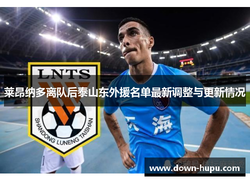 莱昂纳多离队后泰山东外援名单最新调整与更新情况