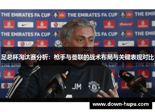 足总杯淘汰赛分析：枪手与曼联的战术布局与关键表现对比