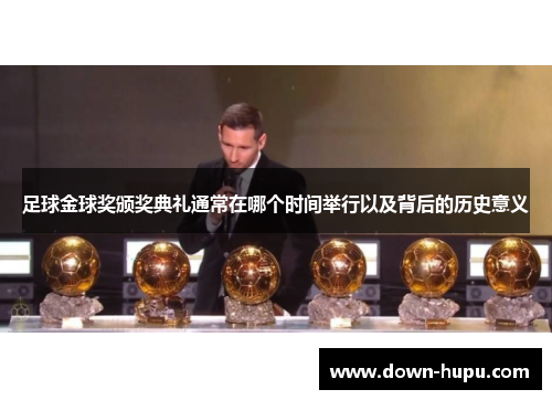 足球金球奖颁奖典礼通常在哪个时间举行以及背后的历史意义 足球金球奖颁奖典礼通常在哪个时间举行以及背后的历史意义