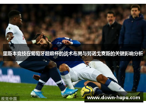 里斯本竞技在葡萄牙超级杯的战术布局与努诺戈麦斯的关键影响分析