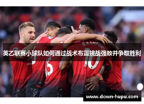 英乙联赛小球队如何通过战术布置挑战强敌并争取胜利