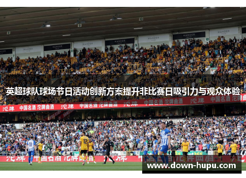 英超球队球场节日活动创新方案提升非比赛日吸引力与观众体验 英超球队球场节日活动创新方案提升非比赛日吸引力与观众体验