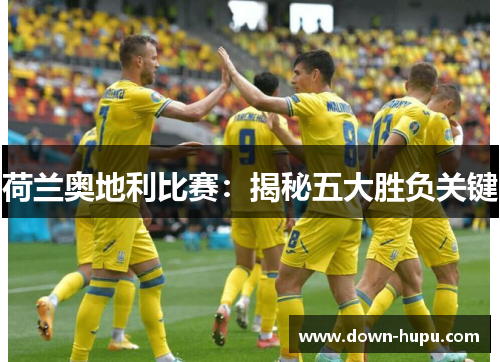 荷兰奥地利比赛:揭秘五大胜负关键 荷兰奥地利比赛:揭秘五大胜负关键