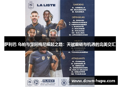 萨利巴 乌帕与楚阿梅尼崛起之路:天赋磨砺与机遇的完美交汇 萨利巴 乌帕与楚阿梅尼崛起之路:天赋磨砺与机遇的完美交汇