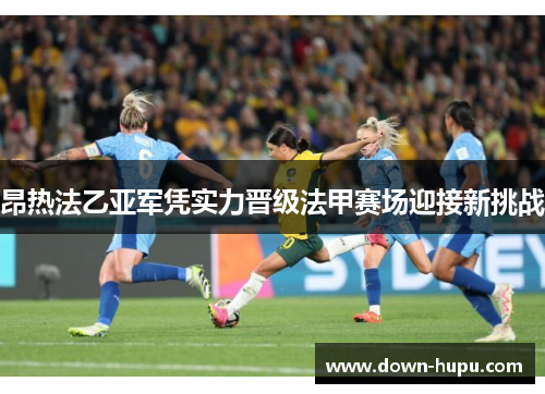 昂热法乙亚军凭实力晋级法甲赛场迎接新挑战 昂热法乙亚军凭实力晋级法甲赛场迎接新挑战