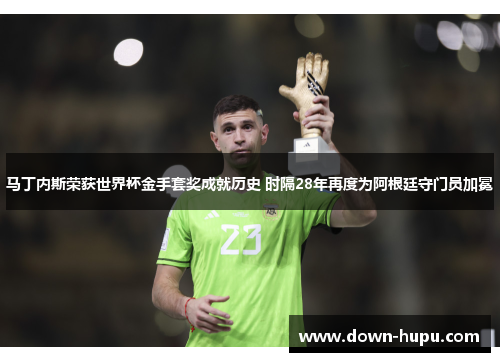 马丁内斯荣获世界杯金手套奖成就历史 时隔28年再度为阿根廷守门员加冕